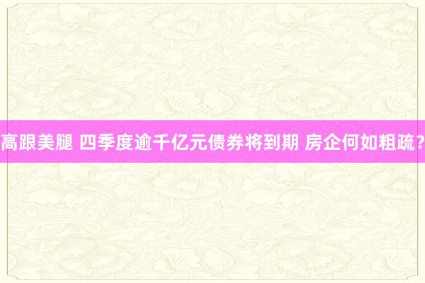 高跟美腿 四季度逾千亿元债券将到期 房企何如粗疏？