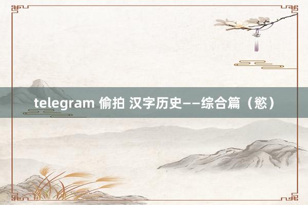 telegram 偷拍 汉字历史——综合篇（慾）