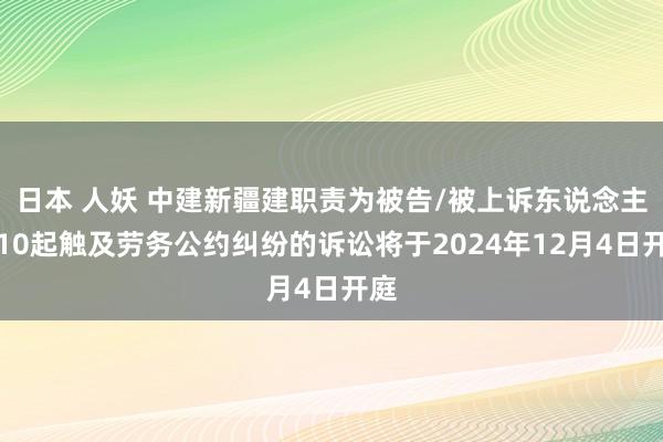 日本 人妖 中建新疆建职责为被告/被上诉东说念主的10起触及劳务公约纠纷的诉讼将于2024年12月4日开庭