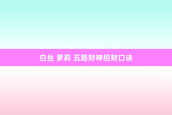 白丝 萝莉 五路财神招财口诀