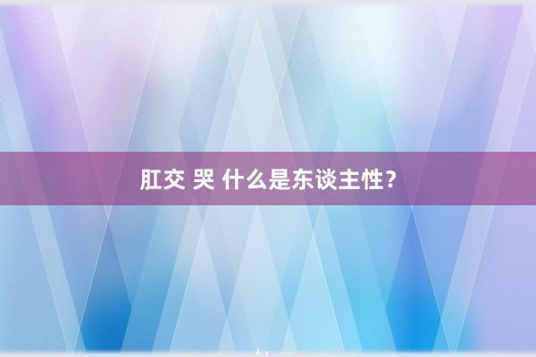 肛交 哭 什么是东谈主性？