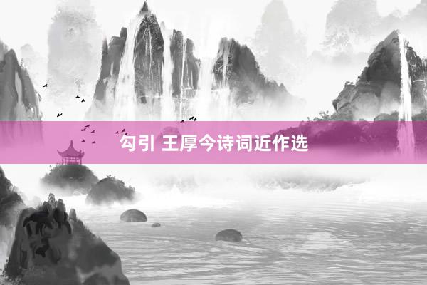 勾引 王厚今诗词近作选