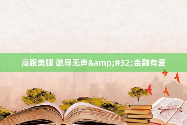 高跟美腿 疏导无声&#32;金融有爱