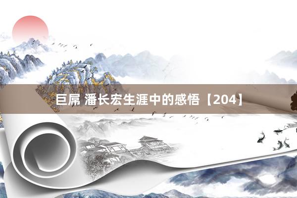 巨屌 潘长宏生涯中的感悟【204】