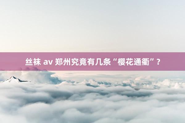 丝袜 av 郑州究竟有几条“樱花通衢”？
