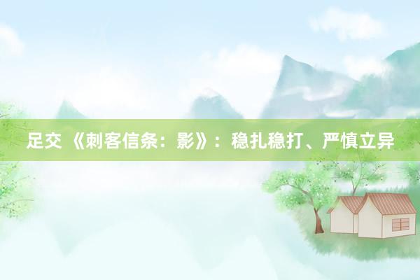 足交 《刺客信条：影》：稳扎稳打、严慎立异