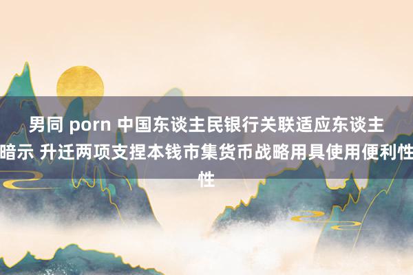 男同 porn 中国东谈主民银行关联适应东谈主暗示 升迁两项支捏本钱市集货币战略用具使用便利性