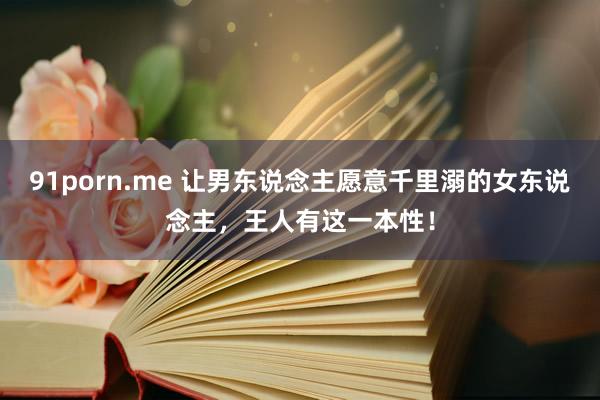 91porn.me 让男东说念主愿意千里溺的女东说念主，王人有这一本性！