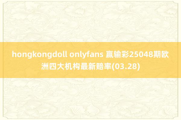 hongkongdoll onlyfans 赢输彩25048期欧洲四大机构最新赔率(03.28)
