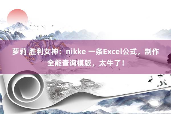 萝莉 胜利女神：nikke 一条Excel公式，制作全能查询模版，太牛了！