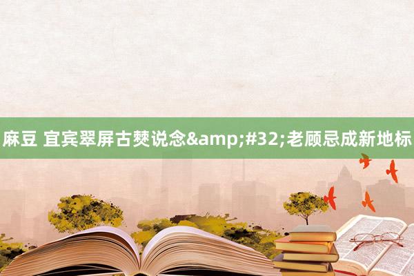 麻豆 宜宾翠屏古僰说念&#32;老顾忌成新地标