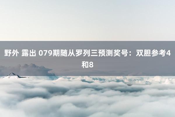 野外 露出 079期随从罗列三预测奖号：双胆参考4和8
