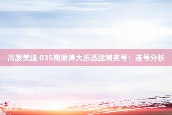 高跟美腿 035期谢涛大乐透臆测奖号：连号分析