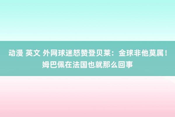 动漫 英文 外网球迷怒赞登贝莱：金球非他莫属！姆巴佩在法国也就那么回事