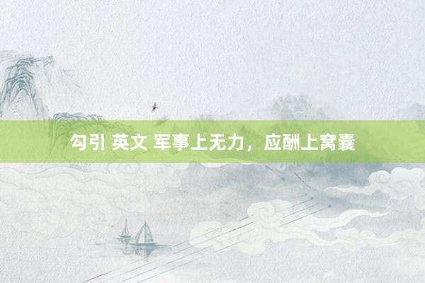 勾引 英文 军事上无力，应酬上窝囊