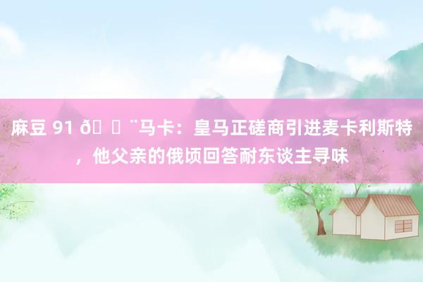 麻豆 91 🚨马卡：皇马正磋商引进麦卡利斯特，他父亲的俄顷回答耐东谈主寻味