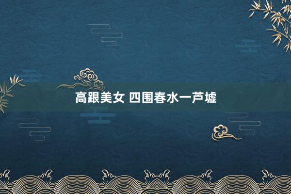 高跟美女 四围春水一芦墟