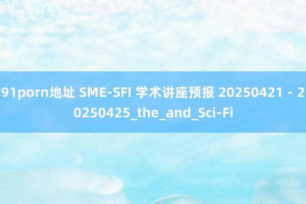 91porn地址 SME-SFI 学术讲座预报 20250421 - 20250425_the_and_Sci-Fi
