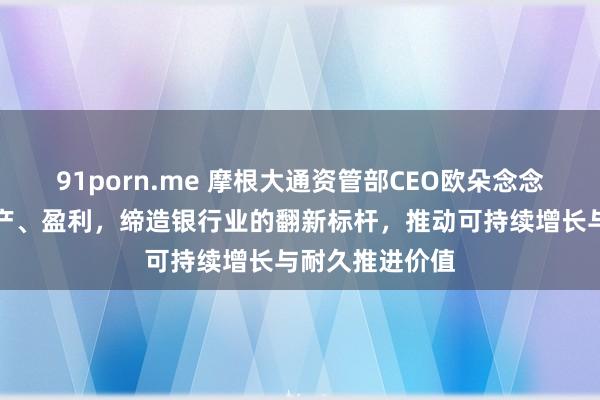 91porn.me 摩根大通资管部CEO欧朵念念：从试点到出产、盈利，缔造银行业的翻新标杆，推动可持续增长与耐久推进价值