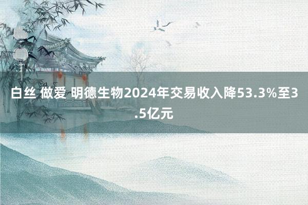 白丝 做爱 明德生物2024年交易收入降53.3%至3.5亿元