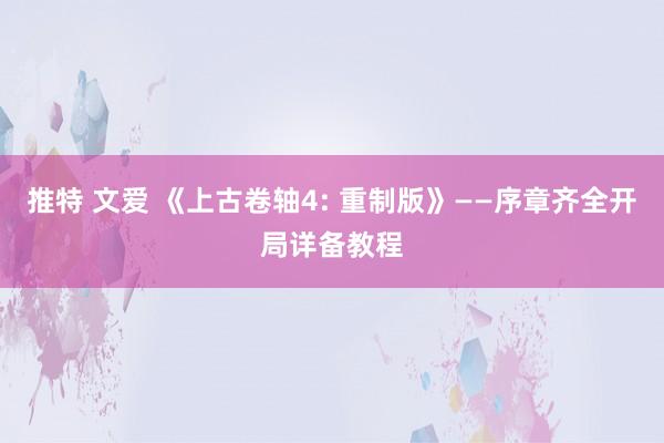 推特 文爱 《上古卷轴4: 重制版》——序章齐全开局详备教程