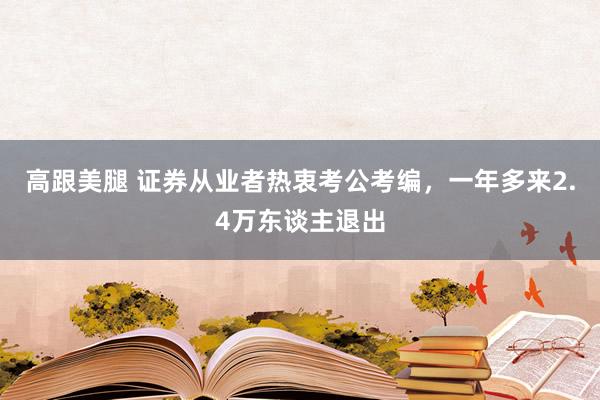 高跟美腿 证券从业者热衷考公考编，一年多来2.4万东谈主退出